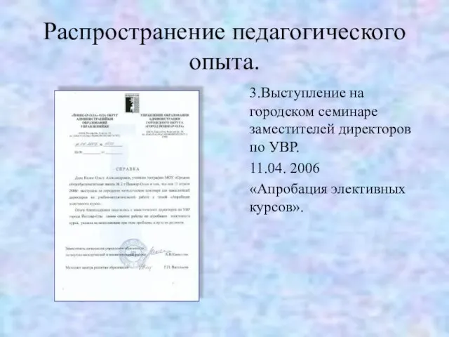 Распространение педагогического опыта. 3.Выступление на городском семинаре заместителей директоров по УВР. 11.04. 2006 «Апробация элективных курсов».