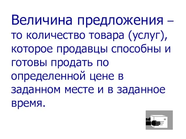 Величина предложения – то количество товара (услуг), которое продавцы способны и готовы