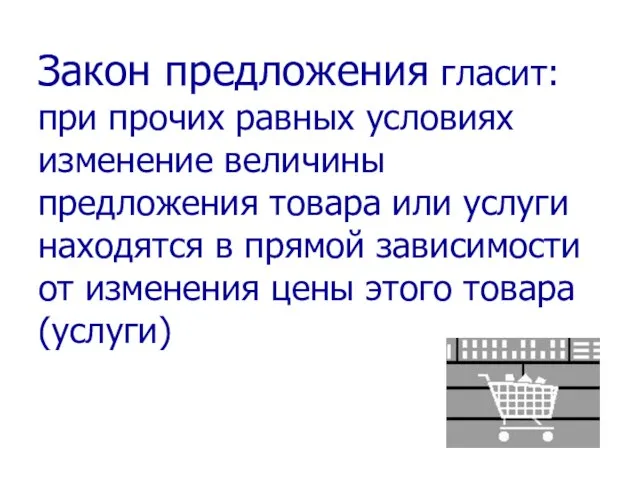 Закон предложения гласит: при прочих равных условиях изменение величины предложения товара или