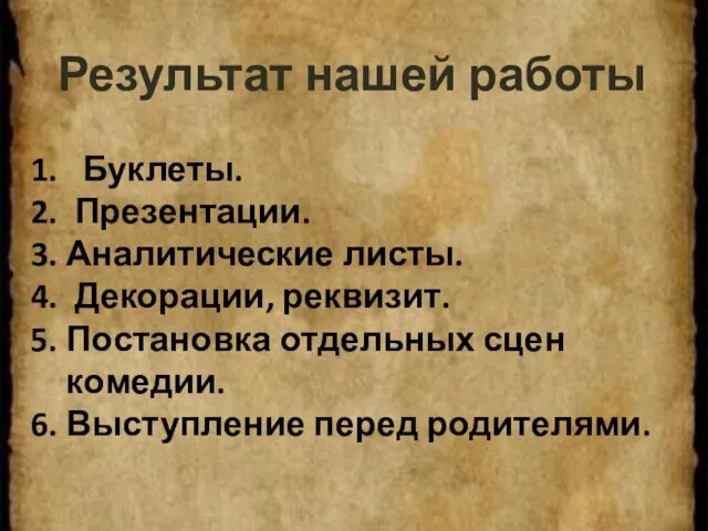 Результат нашей работы Буклеты. Презентации. Аналитические листы. Декорации, реквизит. Постановка отдельных сцен комедии. Выступление перед родителями.