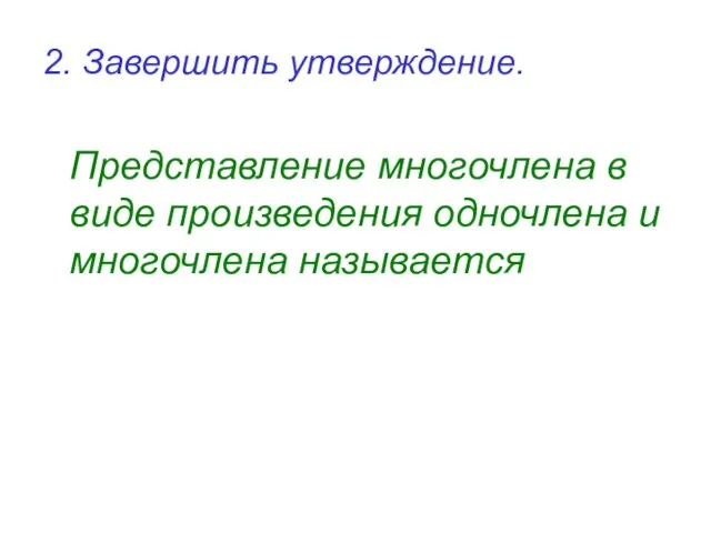 2. Завершить утверждение. Представление многочлена в виде произведения одночлена и многочлена называется