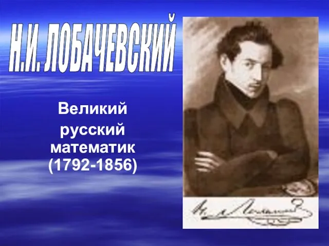 Великий русский математик (1792-1856) Н.И. ЛОБАЧЕВСКИЙ