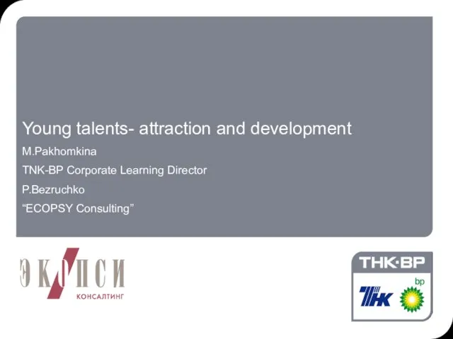 08/19/2023 07:43 PM Young talents- attraction and development M.Pakhomkina TNK-BP Corporate Learning Director P.Bezruchko “ECOPSY Consulting”