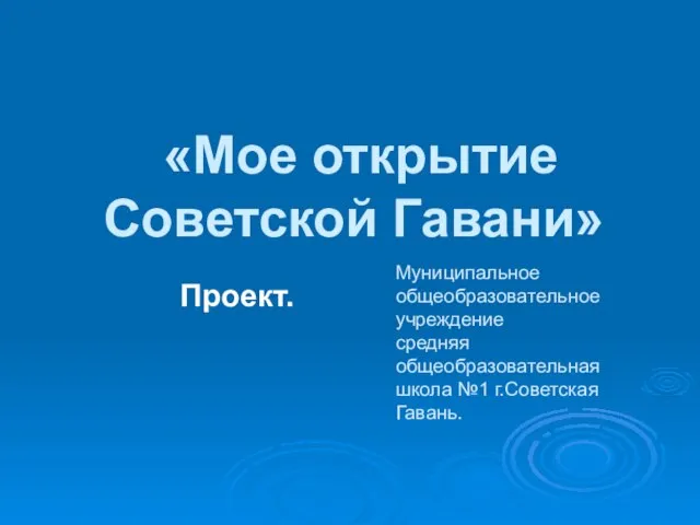 «Мое открытие Советской Гавани» Проект. Муниципальное общеобразовательное учреждение средняя общеобразовательная школа №1 г.Советская Гавань.