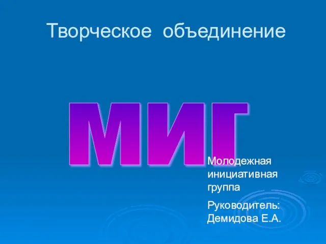 Творческое объединение миг Молодежная инициативная группа Руководитель: Демидова Е.А.