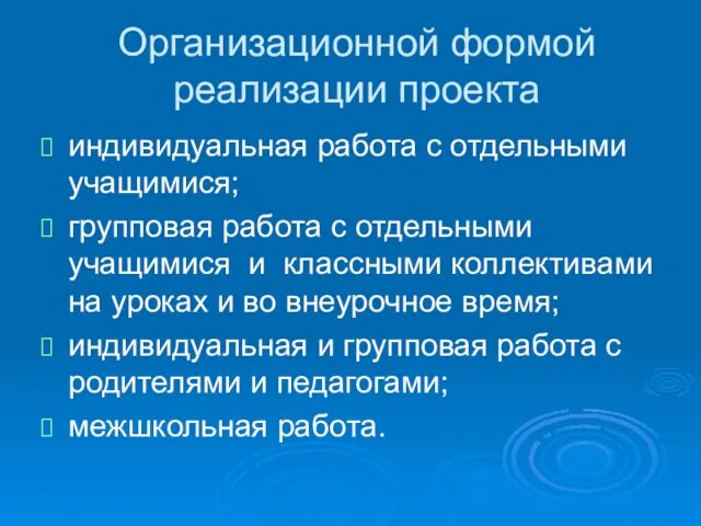 Организационной формой реализации проекта индивидуальная работа с отдельными учащимися; групповая работа с