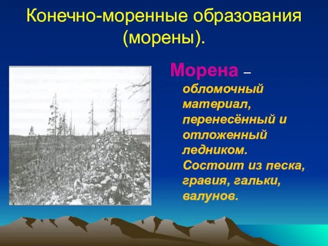 Конечно-моренные образования (морены). Морена – обломочный материал, перенесённый и отложенный ледником. Состоит