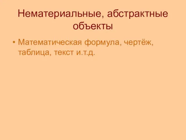 Нематериальные, абстрактные объекты Математическая формула, чертёж, таблица, текст и.т.д.