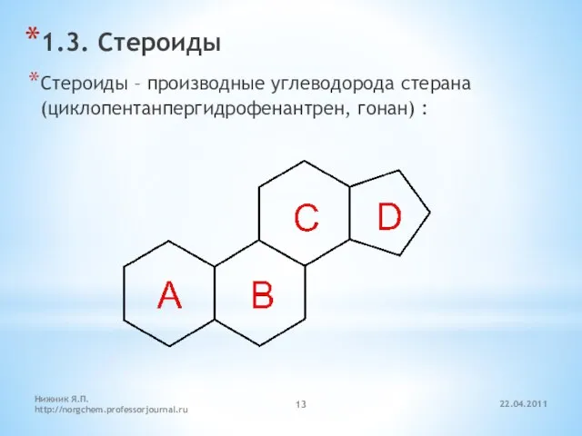 22.04.2011 Нижник Я.П. http://norgchem.professorjournal.ru 1.3. Стероиды Стероиды – производные углеводорода стерана (циклопентанпергидрофенантрен, гонан) :