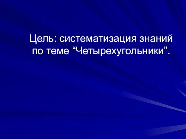 Цель: систематизация знаний по теме “Четырехугольники”.