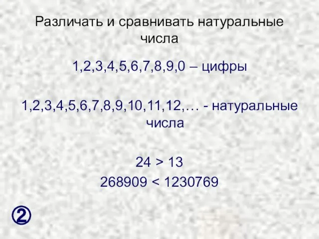 Различать и сравнивать натуральные числа 1,2,3,4,5,6,7,8,9,0 – цифры 1,2,3,4,5,6,7,8,9,10,11,12,… - натуральные числа