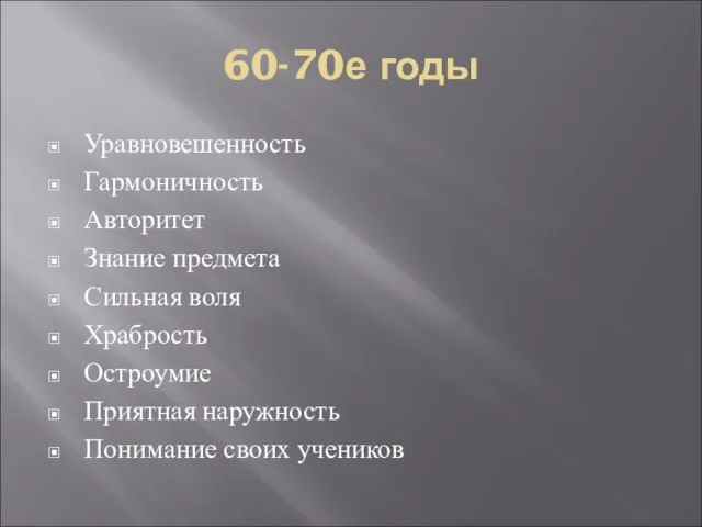 60-70е годы Уравновешенность Гармоничность Авторитет Знание предмета Сильная воля Храбрость Остроумие Приятная наружность Понимание своих учеников