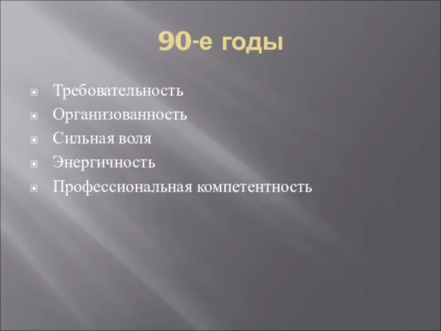 90-е годы Требовательность Организованность Сильная воля Энергичность Профессиональная компетентность