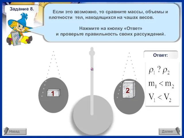 Если это возможно, то сравните массы, объемы и плотности тел, находящихся на