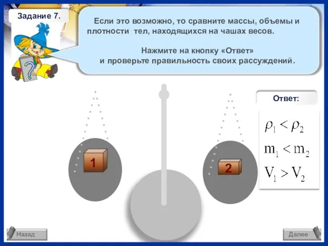 Если это возможно, то сравните массы, объемы и плотности тел, находящихся на