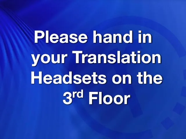 Please hand in your Translation Headsets on the 3rd Floor