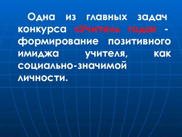 Одна из главных задач конкурса «Учитель года» - формирование позитивного имиджа учителя, как социально-значимой личности.