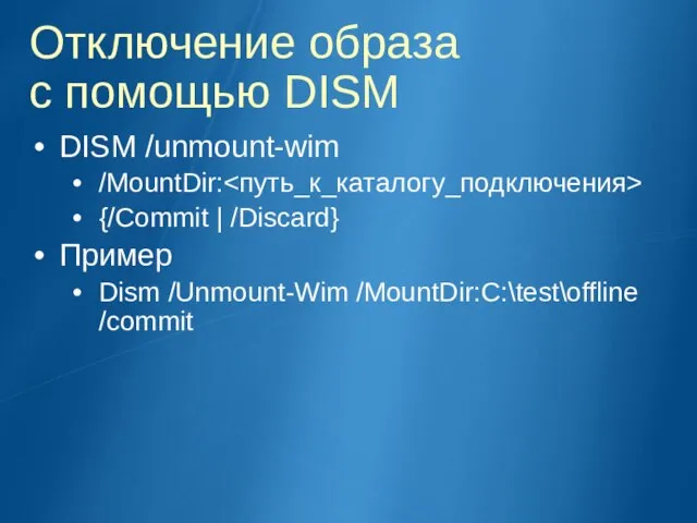 Отключение образа с помощью DISM DISM /unmount-wim /MountDir: {/Commit | /Discard} Пример Dism /Unmount-Wim /MountDir:C:\test\offline /commit