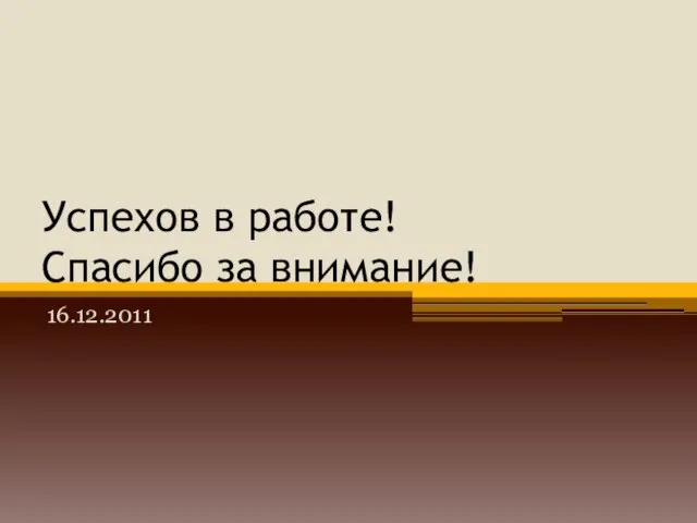 Успехов в работе! Спасибо за внимание! 16.12.2011