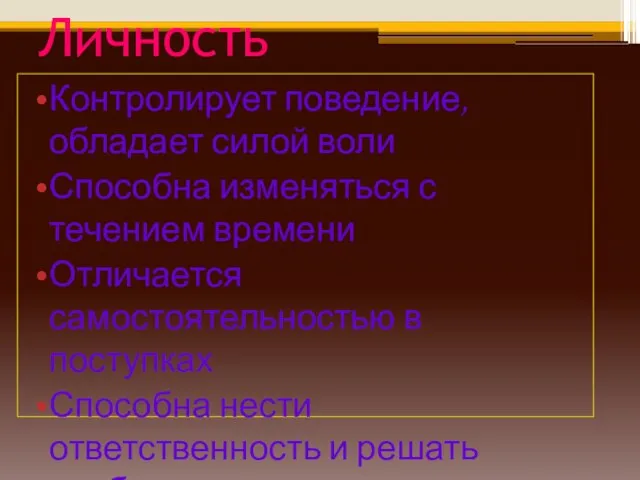 Личность Контролирует поведение, обладает силой воли Способна изменяться с течением времени Отличается