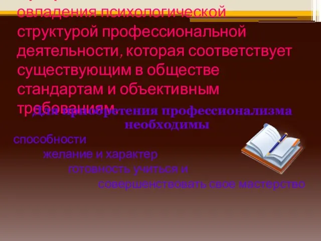 Профессионализм – такая степень овладения психологической структурой профессиональной деятельности, которая соответствует существующим