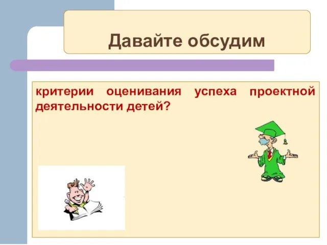 Давайте обсудим критерии оценивания успеха проектной деятельности детей?