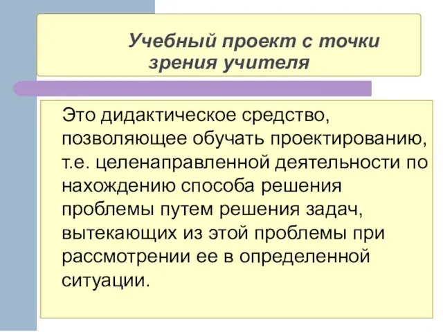 Учебный проект с точки зрения учителя Это дидактическое средство, позволяющее обучать проектированию,