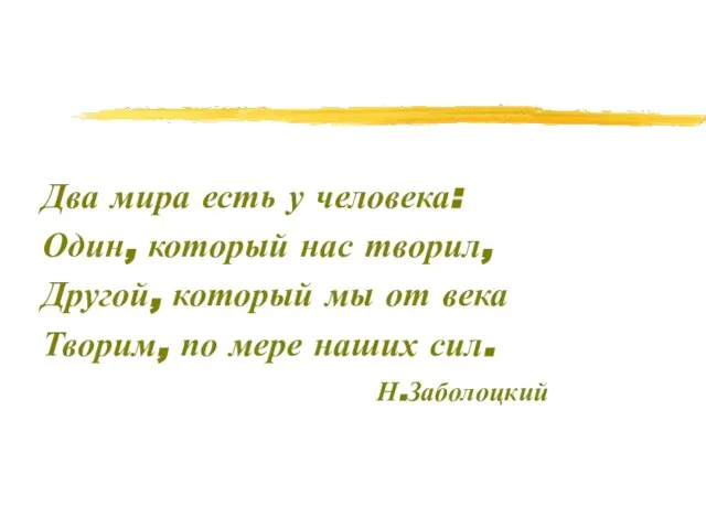 Два мира есть у человека: Один, который нас творил, Другой, который мы