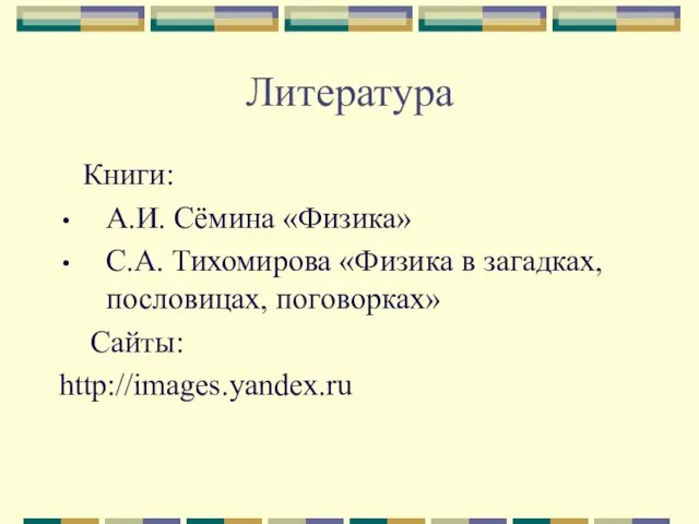 Литература Книги: А.И. Сёмина «Физика» С.А. Тихомирова «Физика в загадках, пословицах, поговорках» Сайты: http://images.yandex.ru