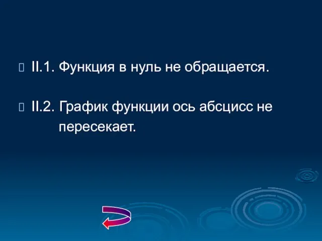 II.1. Функция в нуль не обращается. II.2. График функции ось абсцисс не пересекает.