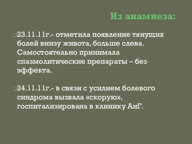 Из анамнеза: 23.11.11г.- отметила появление тянущих болей внизу живота, больше слева. Самостоятельно