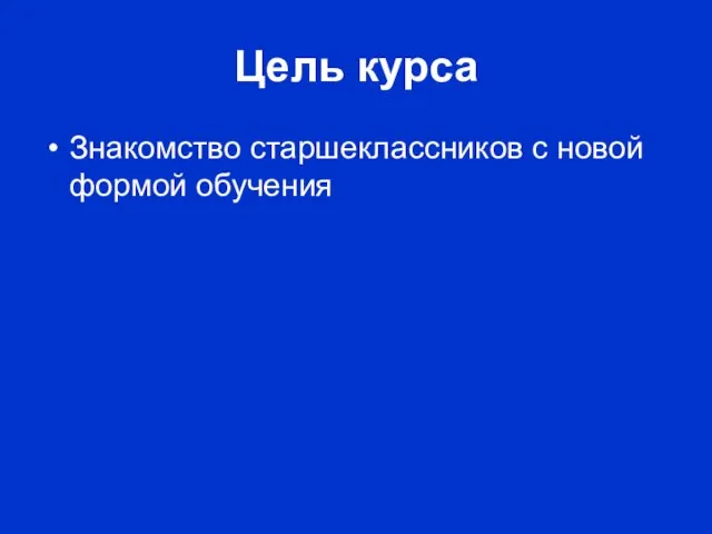 Цель курса Знакомство старшеклассников с новой формой обучения