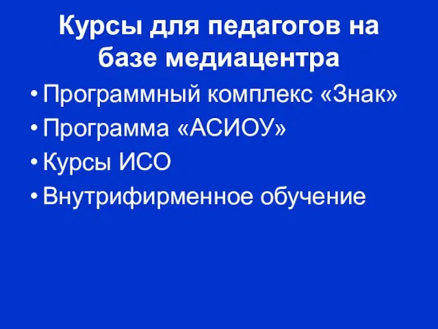 Курсы для педагогов на базе медиацентра Программный комплекс «Знак» Программа «АСИОУ» Курсы ИСО Внутрифирменное обучение