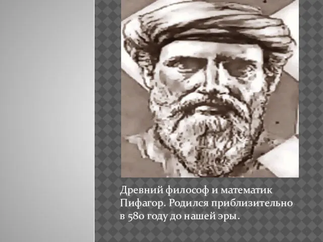 Древний философ и математик Пифагор. Родился приблизительно в 580 году до нашей эры.