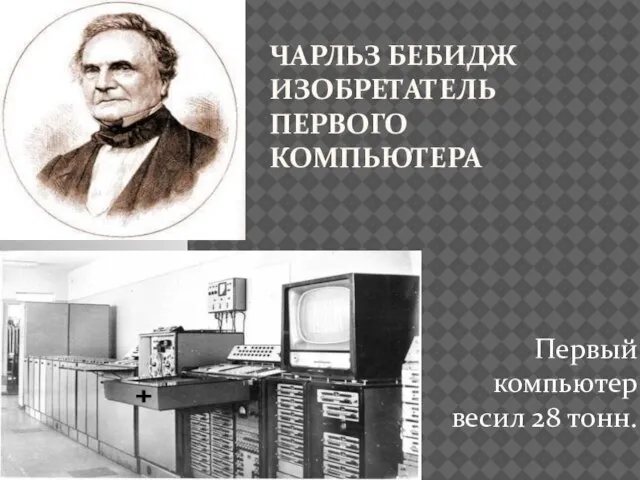 ЧАРЛЬЗ БЕБИДЖ ИЗОБРЕТАТЕЛЬ ПЕРВОГО КОМПЬЮТЕРА Первый компьютер весил 28 тонн.