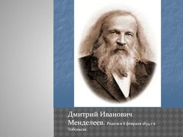 Дмитрий Иванович Менделеев. Родился 8 февраля 1834 г в Тобольске.