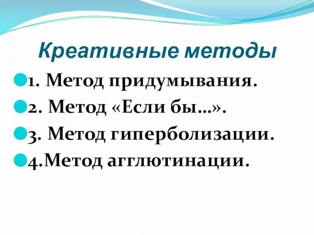 Креативные методы 1. Метод придумывания. 2. Метод «Если бы…». 3. Метод гиперболизации. 4.Метод агглютинации.