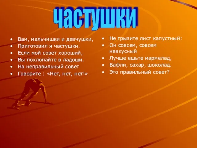 Вам, мальчишки и девчушки, Приготовил я частушки. Если мой совет хороший, Вы