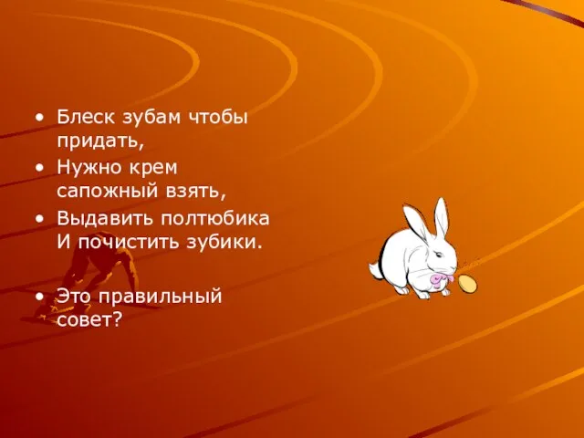 Блеск зубам чтобы придать, Нужно крем сапожный взять, Выдавить полтюбика И почистить зубики. Это правильный совет?