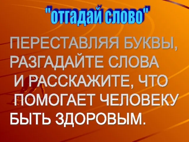 "отгадай слово" ПЕРЕСТАВЛЯЯ БУКВЫ, РАЗГАДАЙТЕ СЛОВА И РАССКАЖИТЕ, ЧТО ПОМОГАЕТ ЧЕЛОВЕКУ БЫТЬ ЗДОРОВЫМ.