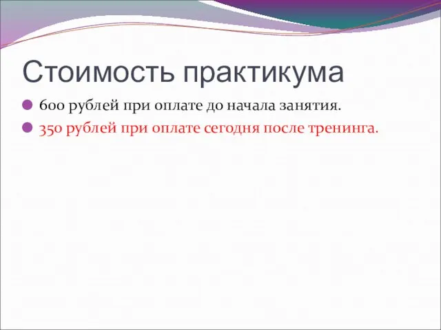 Стоимость практикума 600 рублей при оплате до начала занятия. 350 рублей при оплате сегодня после тренинга.