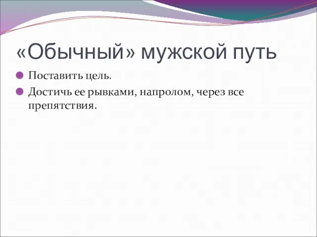 «Обычный» мужской путь Поставить цель. Достичь ее рывками, напролом, через все препятствия.