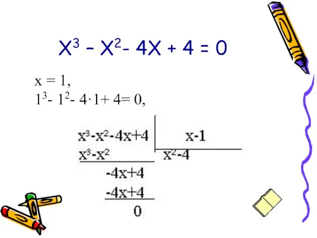 Х3 – Х2- 4Х + 4 = 0 х = 1, 13- 12- 4·1+ 4= 0,