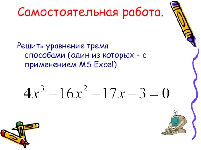 Самостоятельная работа. Решить уравнение тремя способами (один из которых – с применением MS Excel)