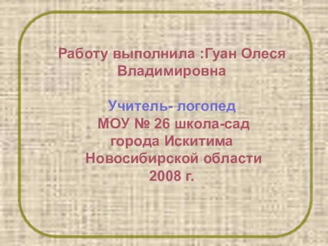 Работу выполнила :Гуан Олеся Владимировна Учитель- логопед МОУ № 26 школа-сад города