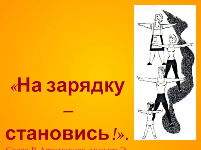 «На зарядку – становись!». Слова Р. Артамонова, музыка Э. Манвеляна.