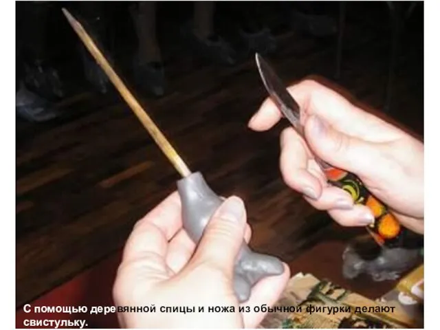 С помощью деревянной спицы и ножа из обычной фигурки делают свистульку.