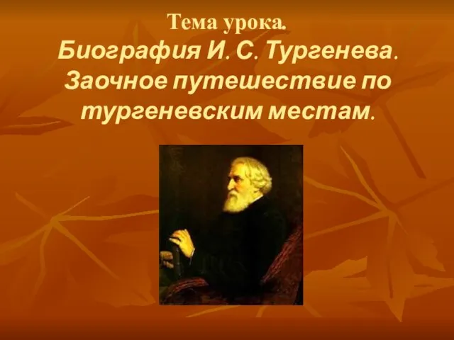 Тема урока. Биография И. С. Тургенева. Заочное путешествие по тургеневским местам.