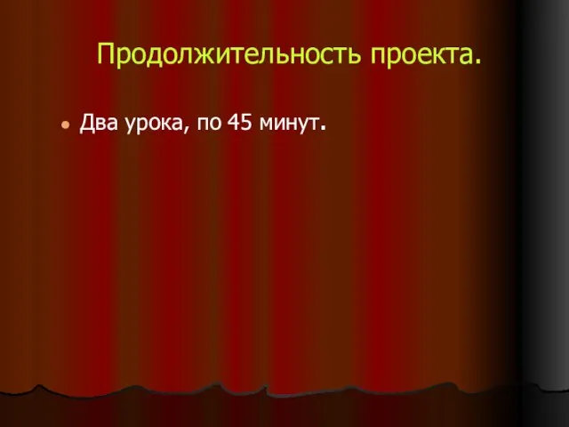 Продолжительность проекта. Два урока, по 45 минут.