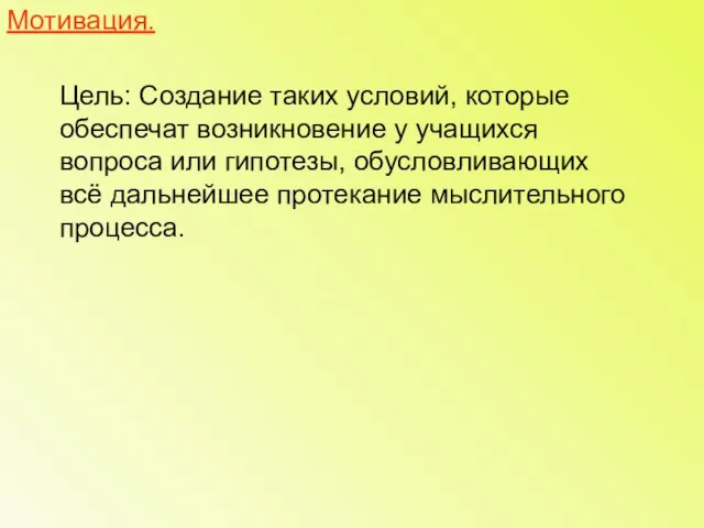 Мотивация. Цель: Создание таких условий, которые обеспечат возникновение у учащихся вопроса или